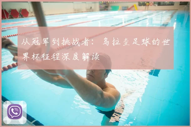 从冠军到挑战者：乌拉圭足球的世界杯征程深度解读