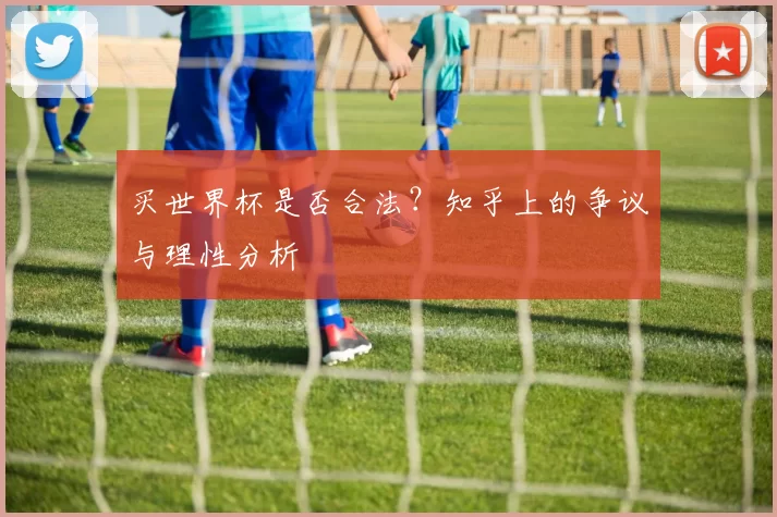 买世界杯是否合法？知乎上的争议与理性分析