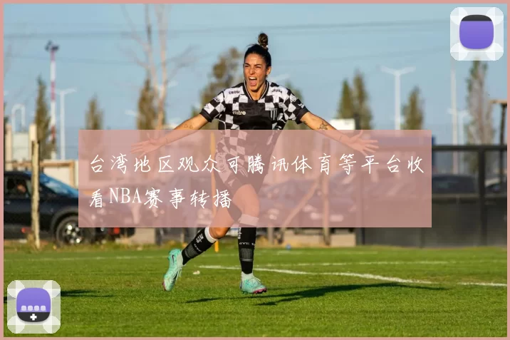台湾地区观众可腾讯体育等平台收看NBA赛事转播