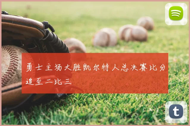 勇士主场大胜凯尔特人总决赛比分追至二比三
