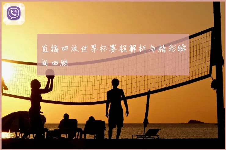 直播回放世界杯赛程解析与精彩瞬间回顾