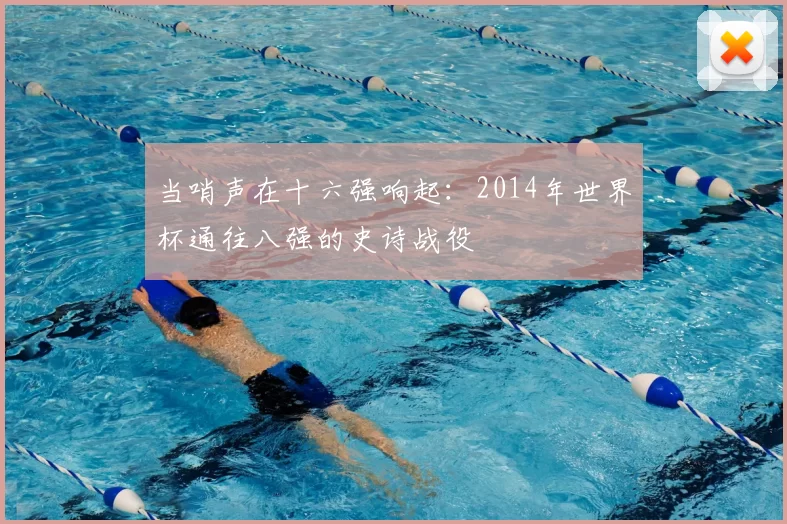当哨声在十六强响起:2014年世界杯通往八强的史诗战役