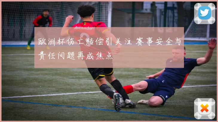 欧洲杯伤亡赔偿引关注 赛事安全与责任问题再成焦点