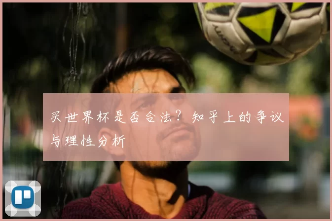 买世界杯是否合法?知乎上的争议与理性分析