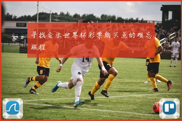 寻找合法世界杯彩票购买点的难忘旅程