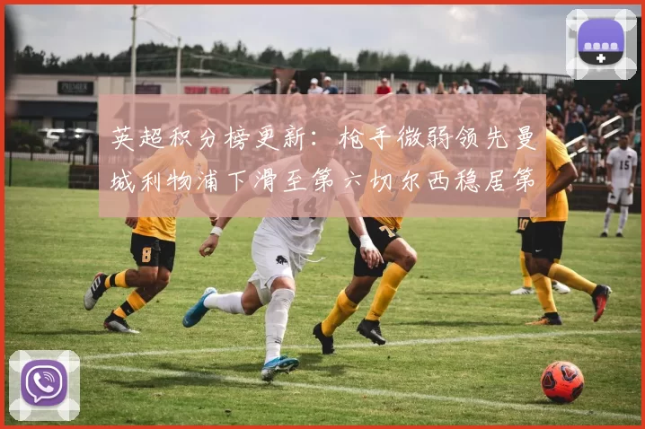 英超积分榜更新:枪手微弱领先曼城利物浦下滑至第六切尔西稳居第十