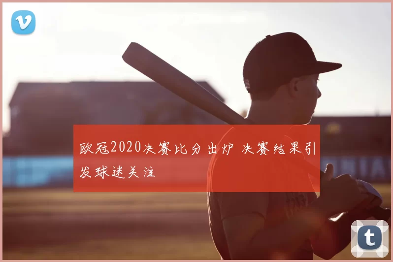 欧冠2020决赛比分出炉 决赛结果引发球迷关注