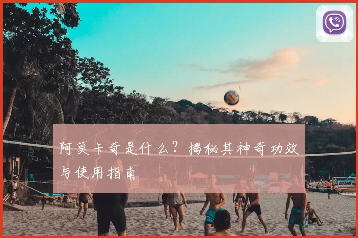 阿莫卡奇是什么？揭秘其神奇功效与使用指南