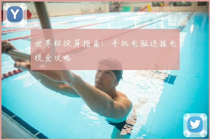 世界杯投屏指南:手机电脑连接电视全攻略