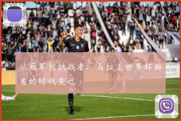 从冠军到挑战者：乌拉圭世界杯排名的时代变迁